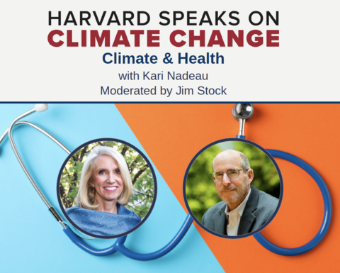 Harvard Speaks on Climate Change: Climate & Health with Kari Nadeau. Moderated by Jim Stock